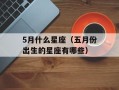5月什么星座（五月份出生的星座有哪些）