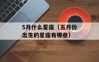 5月什么星座（五月份出生的星座有哪些）