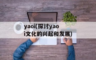 yaoi(探讨yaoi文化的兴起和发展)