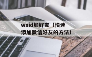 wxid加好友（快速添加微信好友的方法）