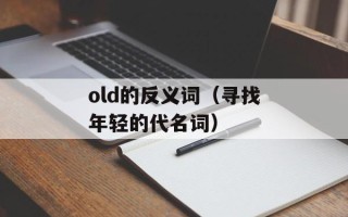 old的反义词（寻找年轻的代名词）