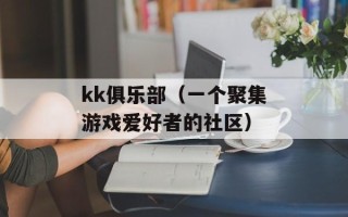 kk俱乐部（一个聚集游戏爱好者的社区）