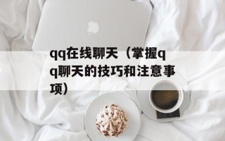 qq在线聊天（掌握qq聊天的技巧和注意事项）