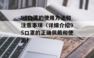 95口罩的使用方法和注意事项（详细介绍95口罩的正确佩戴和使用）