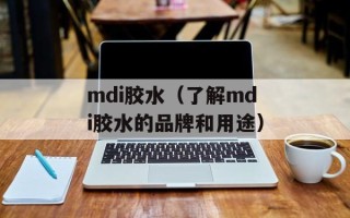mdi胶水（了解mdi胶水的品牌和用途）
