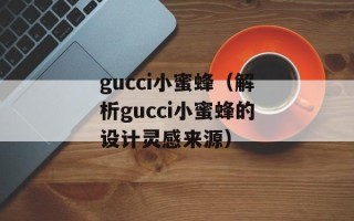 gucci小蜜蜂（解析gucci小蜜蜂的设计灵感来源）
