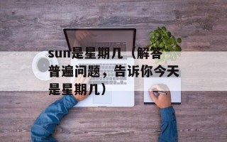 sun是星期几（解答普遍问题，告诉你今天是星期几）