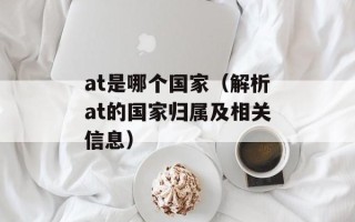at是哪个国家（解析at的国家归属及相关信息）
