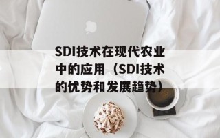 SDI技术在现代农业中的应用（SDI技术的优势和发展趋势）