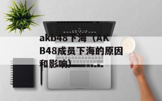 akb48下海（AKB48成员下海的原因和影响）