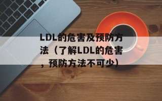 LDL的危害及预防方法（了解LDL的危害，预防方法不可少）