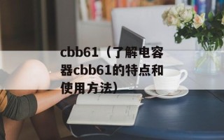 cbb61（了解电容器cbb61的特点和使用方法）