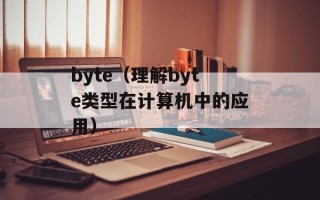 byte（理解byte类型在计算机中的应用）
