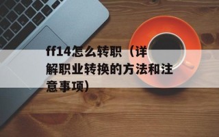 ff14怎么转职（详解职业转换的方法和注意事项）
