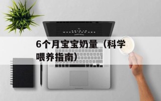 6个月宝宝奶量（科学喂养指南）