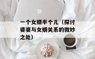 一个女婿半个儿（探讨婆婆与女婿关系的微妙之处）