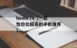 honor7x（一款性价比超高的手机推荐）