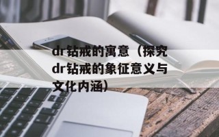 dr钻戒的寓意（探究dr钻戒的象征意义与文化内涵）