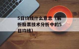 5日均线什么意思（解析股票技术分析中的5日均线）