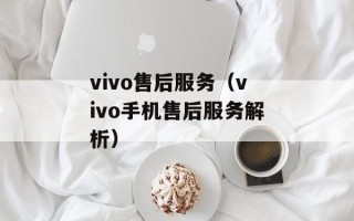 vivo售后服务（vivo手机售后服务解析）