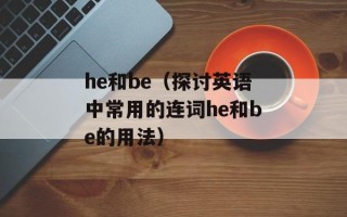 he和be（探讨英语中常用的连词he和be的用法）