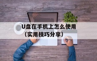 U盘在手机上怎么使用（实用技巧分享）