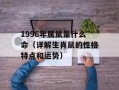 1996年属鼠是什么命（详解生肖鼠的性格特点和运势）