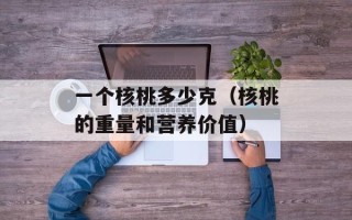 一个核桃多少克（核桃的重量和营养价值）