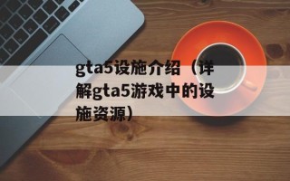 gta5设施介绍（详解gta5游戏中的设施资源）