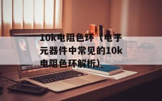 10k电阻色环（电子元器件中常见的10k电阻色环解析）
