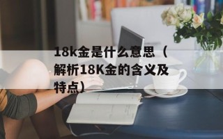 18k金是什么意思（解析18K金的含义及特点）