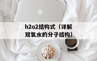 h2o2结构式（详解双氧水的分子结构）