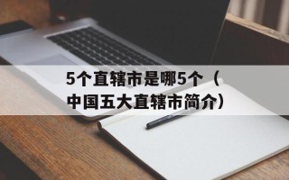 5个直辖市是哪5个（中国五大直辖市简介）