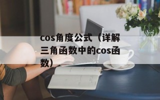 cos角度公式（详解三角函数中的cos函数）