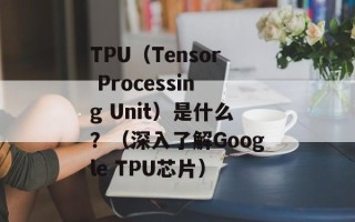 TPU（Tensor Processing Unit）是什么？（深入了解Google TPU芯片）