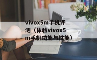 vivox5m手机评测（体验vivox5m手机功能与性能）