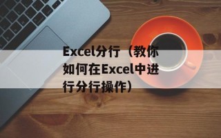 Excel分行（教你如何在Excel中进行分行操作）