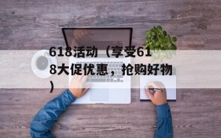 618活动（享受618大促优惠，抢购好物）