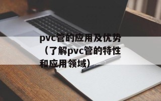 pvc管的应用及优势（了解pvc管的特性和应用领域）