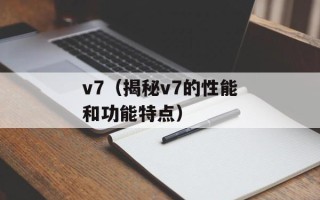 v7（揭秘v7的性能和功能特点）