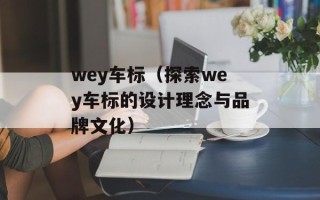 wey车标（探索wey车标的设计理念与品牌文化）