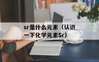 sr是什么元素（认识一下化学元素Sr）