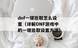 dnf一键拾取怎么设置（详解DNF游戏中的一键拾取设置方法）