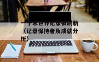 一千米世界纪录被刷新（记录保持者及成就分析）