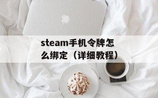 steam手机令牌怎么绑定（详细教程）