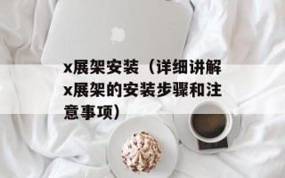 x展架安装（详细讲解x展架的安装步骤和注意事项）