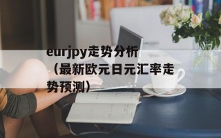 eurjpy走势分析（最新欧元日元汇率走势预测）