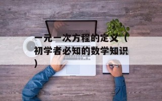 一元一次方程的定义（初学者必知的数学知识）