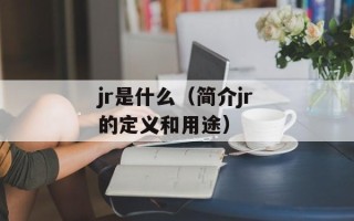 jr是什么（简介jr的定义和用途）