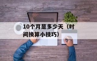 10个月是多少天（时间换算小技巧）